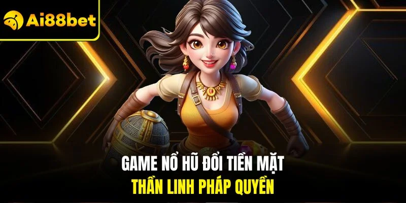 Game Nổ Hũ Đổi Tiền Mặt AI88BET | Quay Nhanh Thằng Lớn 3 Game nổ hũ đổi tiền mặt - Thần linh pháp quyền