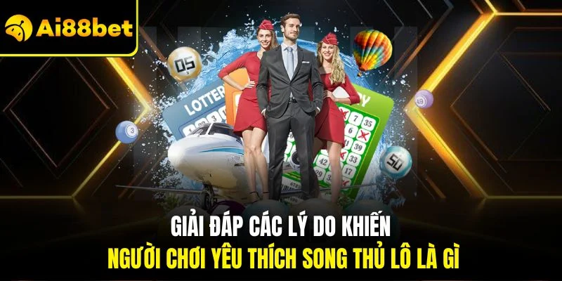 Song Thủ Lô Là Gì? Hướng Dẫn Cách Dự Thưởng Hiệu Quả Nhất 3 Giải đáp các lý do khiến người chơi yêu thích song thủ lô là gì