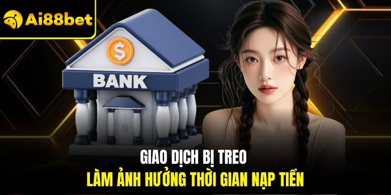 Nạp Tiền AI88BET 4 Giao dịch bị treo làm ảnh hưởng thời gian nạp tiền