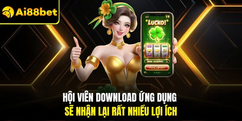Tải App AI88BET 1 Hội viên Download ứng dụng sẽ nhận lại rất nhiều lợi ích