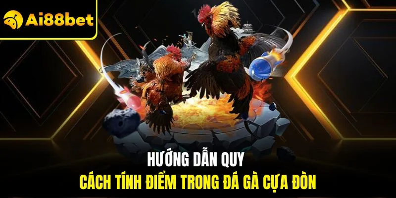 Đá Gà Cựa Đòn | Kinh Nghiệm Bắt Kèo Chuẩn AI88BET 3 Hướng dẫn quy cách tính điểm trong đá gà cựa đòn