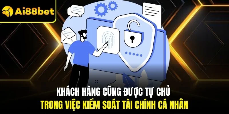 Quyền riêng tư AI88BET 4 Khách hàng cũng được tự chủ trong việc kiểm soát tài chính cá nhân