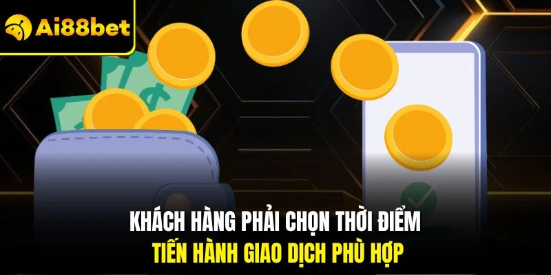 Rút Tiền AI88BET 3 Khách hàng phải chọn thời điểm tiến hành giao dịch phù hợp