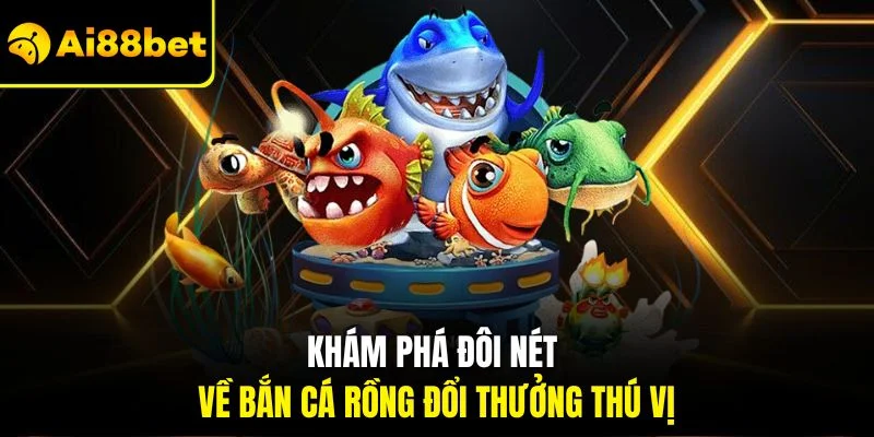 Bắn cá rồng Đổi Thưởng | Siêu Phẩm Game Đại Dương 2025 2 Khám phá đôi nét về bắn cá rồng đổi thưởng thú vị