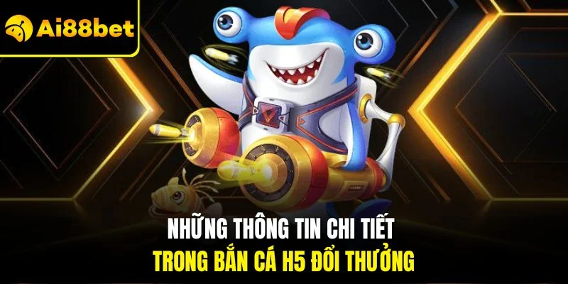 Bắn Cá H5 | Khám Phá Đáy Đại Dương Nhận Thưởng Khủng 2 Những thông tin chi tiết trong bắn cá H5 đổi thưởng