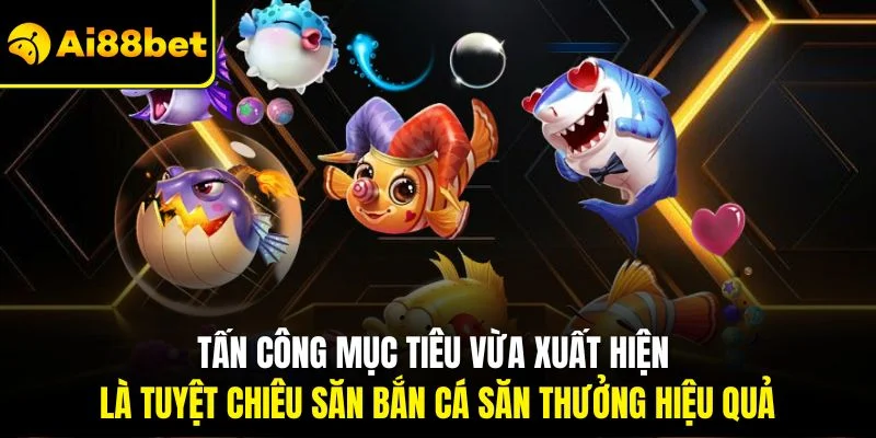 Kinh Nghiệm Chơi Bắn Cá| Tổng Hợp Top Bí Quyết Hiệu Quả Nhất 3 Tấn công mục tiêu vừa xuất hiện là tuyệt chiêu săn bắn cá săn thưởng hiệu quả