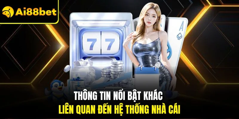 Giới Thiệu AI88BET 4 Thông tin nổi bật khác liên quan đến hệ thống nhà cái