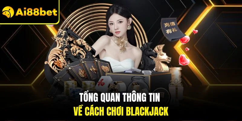 Cách Chơi Xì Dách| Chỉ Dẫn Cụ Thể Nhất Dành Cho Người Mới 2 Tổng quan thông tin về cách chơi Blackjack