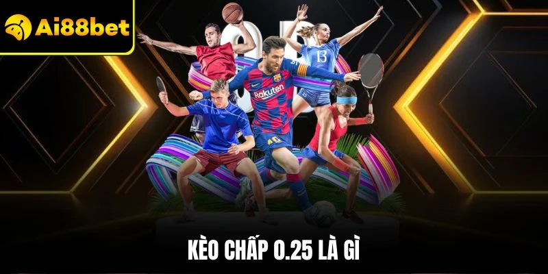 Kèo Chấp 0.25 Là Gì | Những Điều Cần Biết Để Thắng Lớn 1 Kèo chấp 0.25 là gì