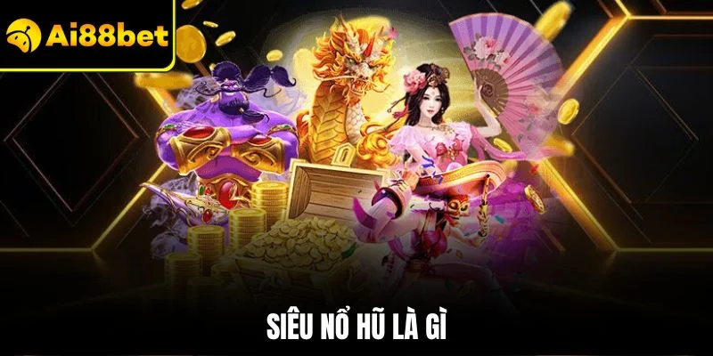 Siêu Nổ Hũ Là Gì? Hướng Dẫn Thông Tin Chuẩn Cho Người Mới 1 Siêu nổ hũ là gì